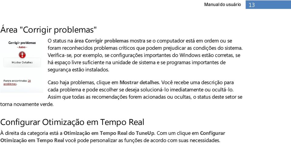 Verifica-se, por exemplo, se configurações importantes do Windows estão corretas, se há espaço livre suficiente na unidade de sistema e se programas importantes de segurança estão instalados.