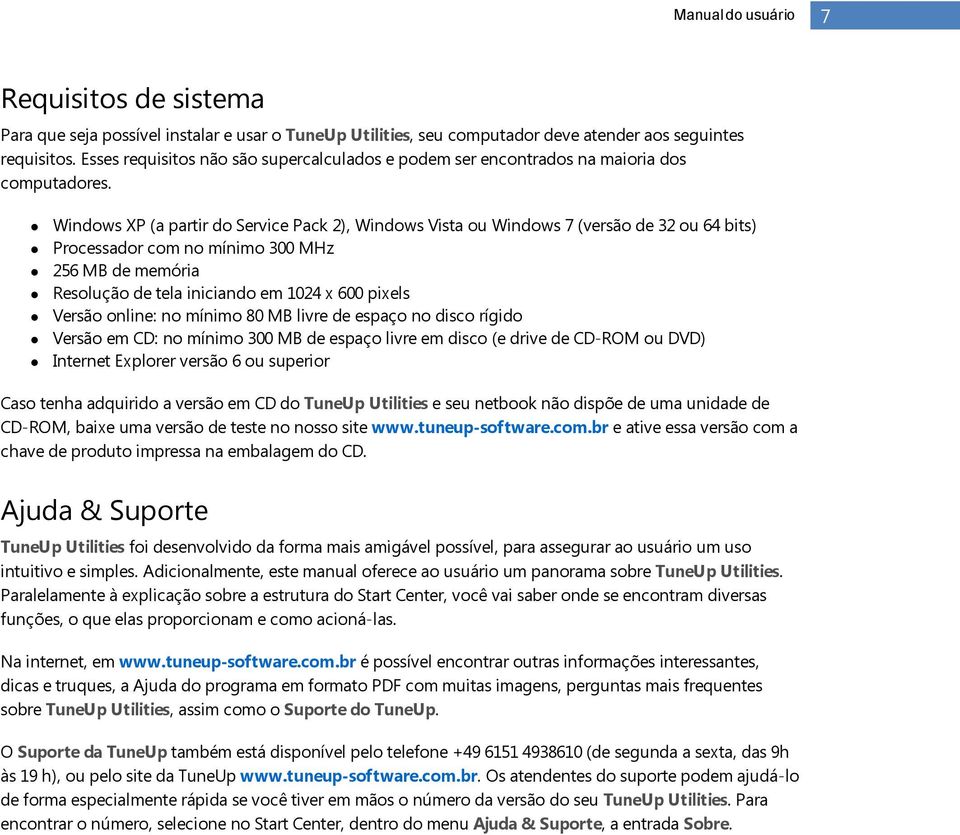 Windows XP (a partir do Service Pack 2), Windows Vista ou Windows 7 (versão de 32 ou 64 bits) Processador com no mínimo 300 MHz 256 MB de memória Resolução de tela iniciando em 1024 x 600 pixels