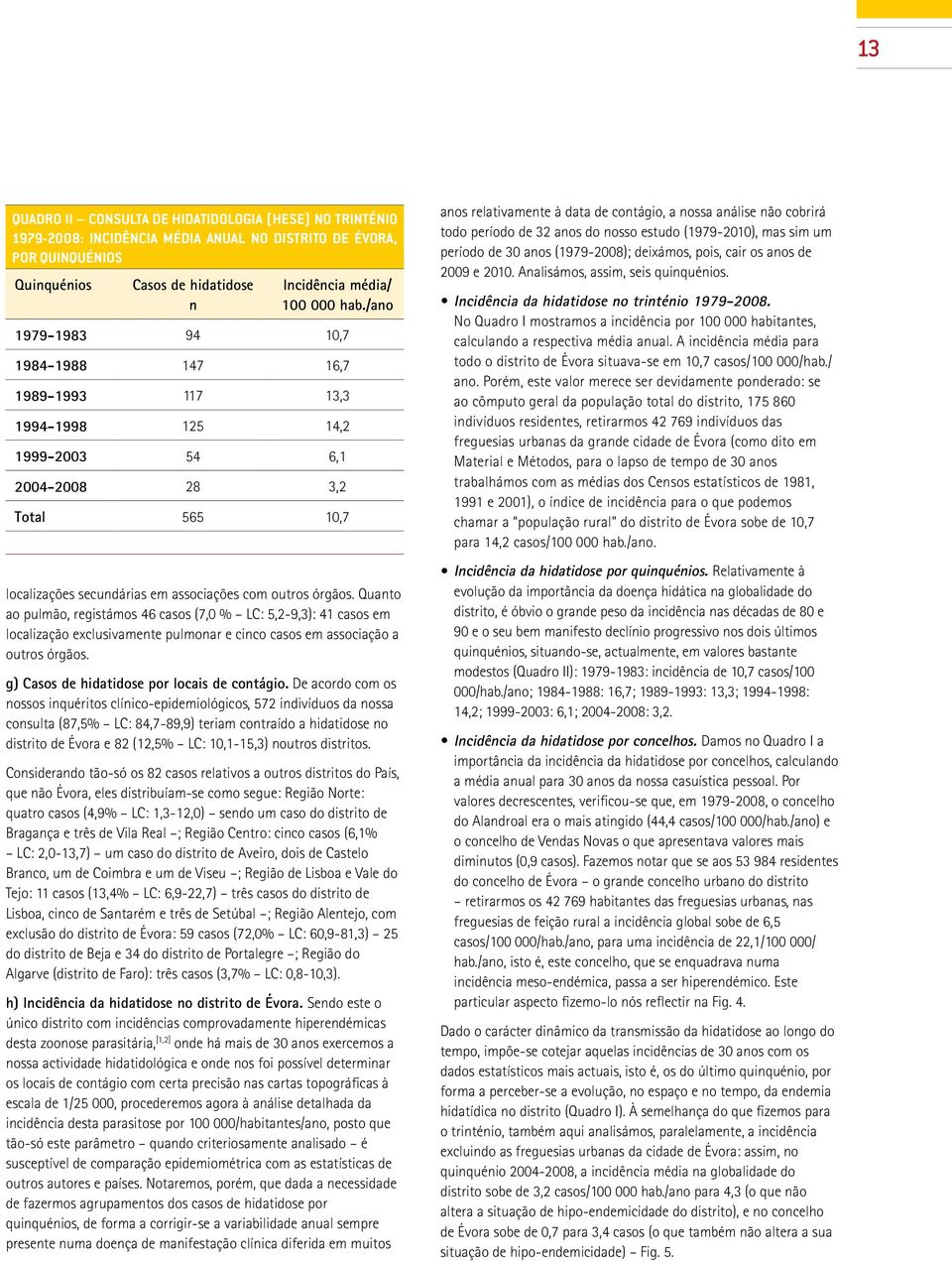 Quanto ao pulmão, registámos 46 casos (7,0 % LC: 5,2-9,3): 41 casos em localização exclusivamente pulmonar e cinco casos em associação a outros órgãos. g) Casos de hidatidose por locais de contágio.