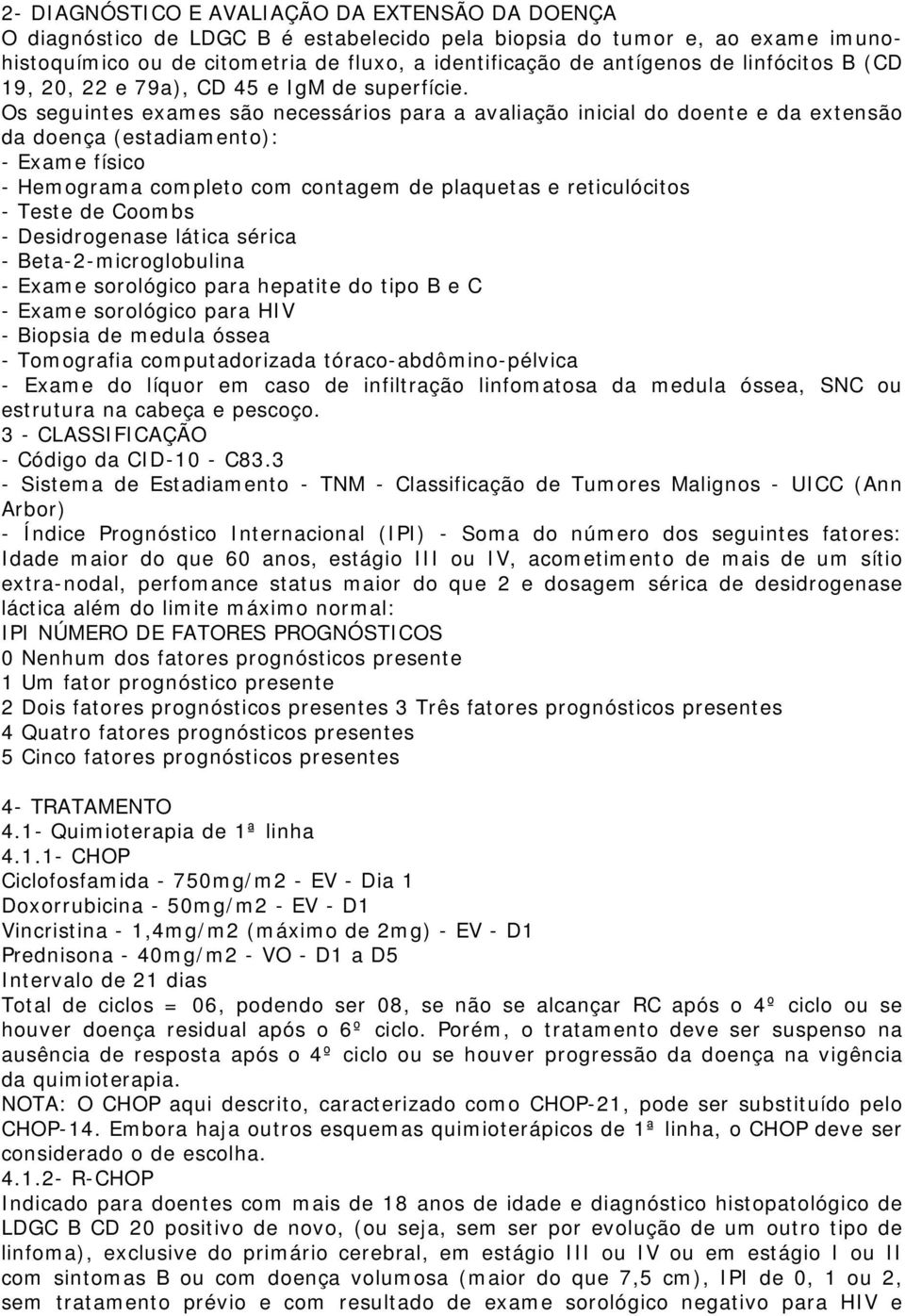 Os seguintes exames são necessários para a avaliação inicial do doente e da extensão da doença (estadiamento): - Exame físico - Hemograma completo com contagem de plaquetas e reticulócitos - Teste de