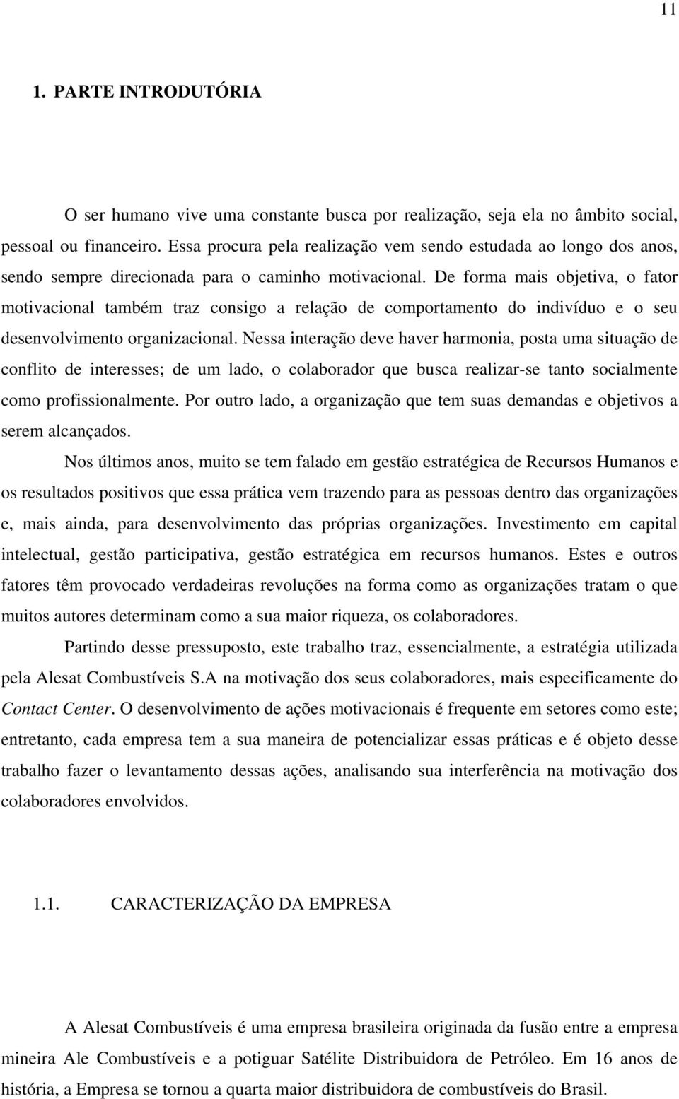 De forma mais objetiva, o fator motivacional também traz consigo a relação de comportamento do indivíduo e o seu desenvolvimento organizacional.