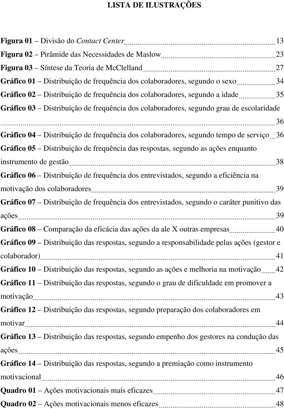 Gráfico 04 Distribuição de frequência dos colaboradores, segundo tempo de serviço 36 Gráfico 05 Distribuição de frequência das respostas, segundo as ações enquanto instrumento de gestão 38 Gráfico 06