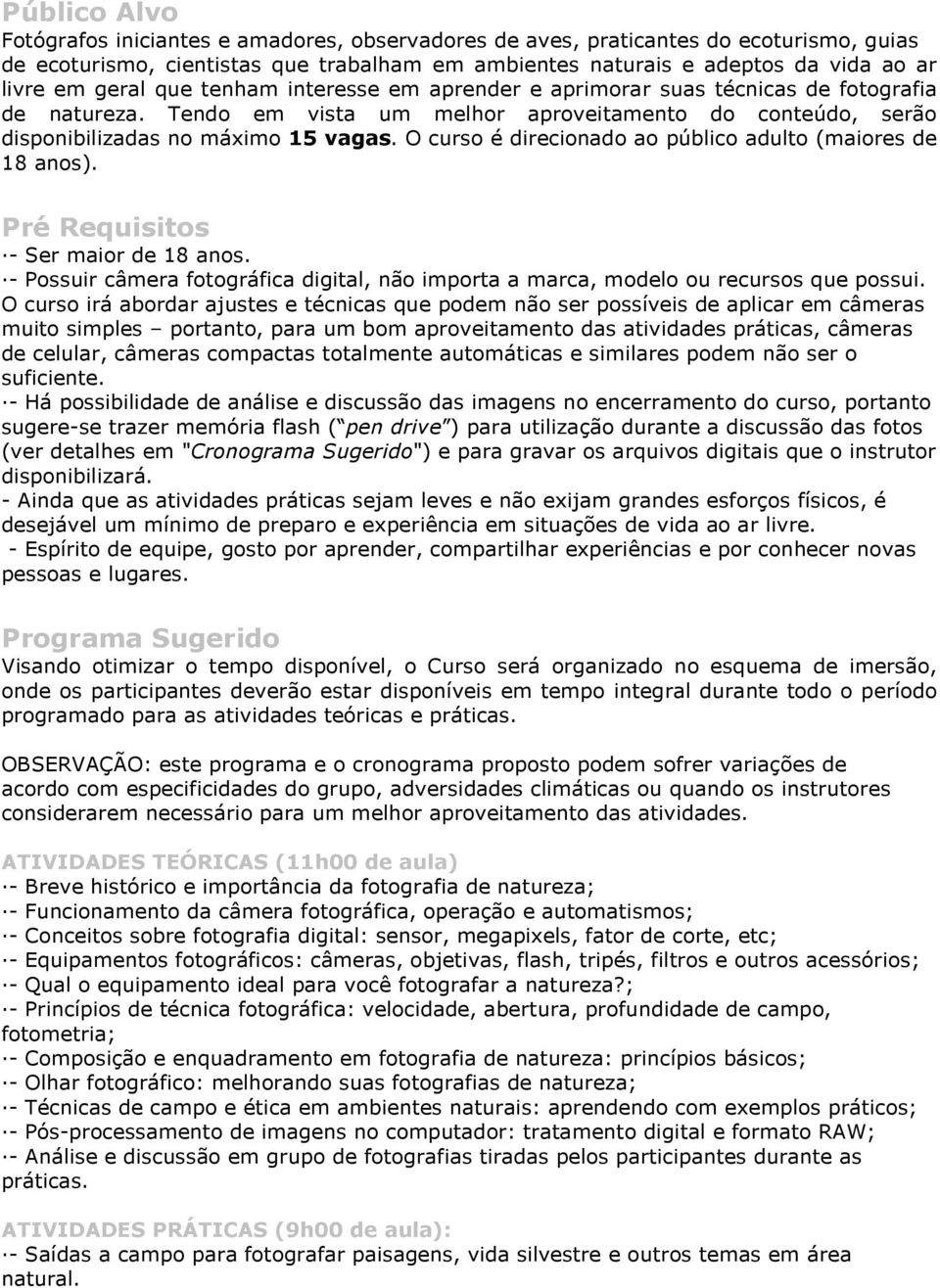 O curso é direcionado ao público adulto (maiores de 18 anos). Pré Requisitos - Ser maior de 18 anos. - Possuir câmera fotográfica digital, não importa a marca, modelo ou recursos que possui.