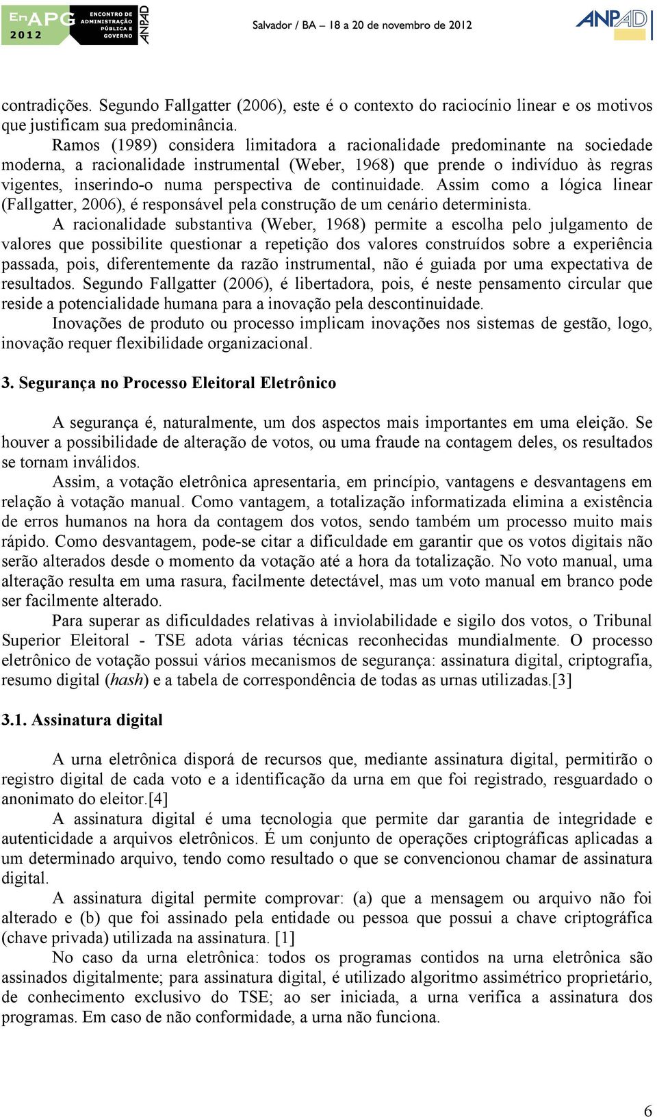 de continuidade. Assim como a lógica linear (Fallgatter, 2006), é responsável pela construção de um cenário determinista.