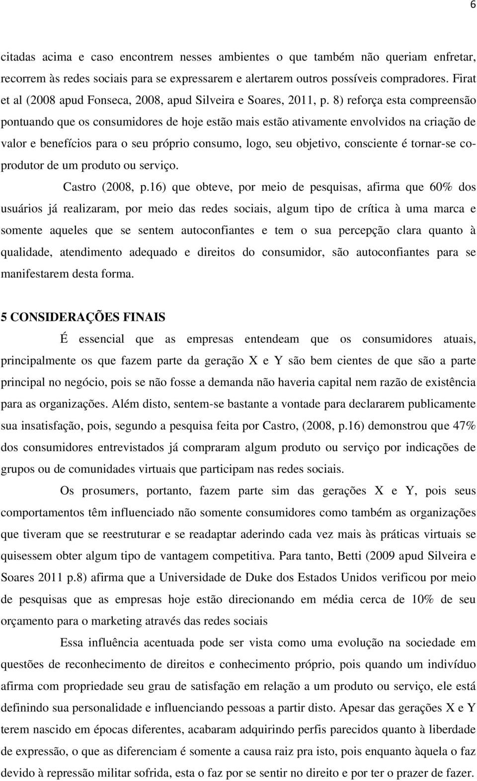 8) reforça esta compreensão pontuando que os consumidores de hoje estão mais estão ativamente envolvidos na criação de valor e benefícios para o seu próprio consumo, logo, seu objetivo, consciente é