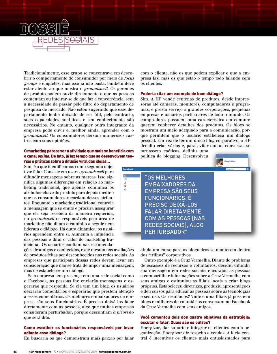 Os gerentes de produto podem ouvir diretamente o que as pessoas comentam ou inteirar-se do que faz a concorrência, sem a necessidade de passar pelo filtro do departamento de pesquisa de mercado.