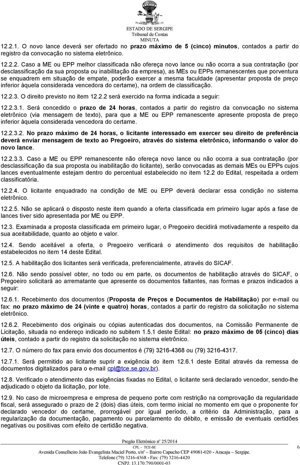 poderão exercer a mesma faculdade (apresentar proposta de preço inferior àquela considerada vencedora do certame), na ordem de classificação. 12.2.3. O direito previsto no item 12.2.2 será exercido na forma indicada a seguir: 12.