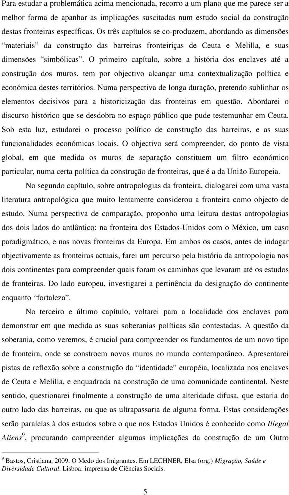 O primeiro capítulo, sobre a história dos enclaves até a construção dos muros, tem por objectivo alcançar uma contextualização política e económica destes territórios.