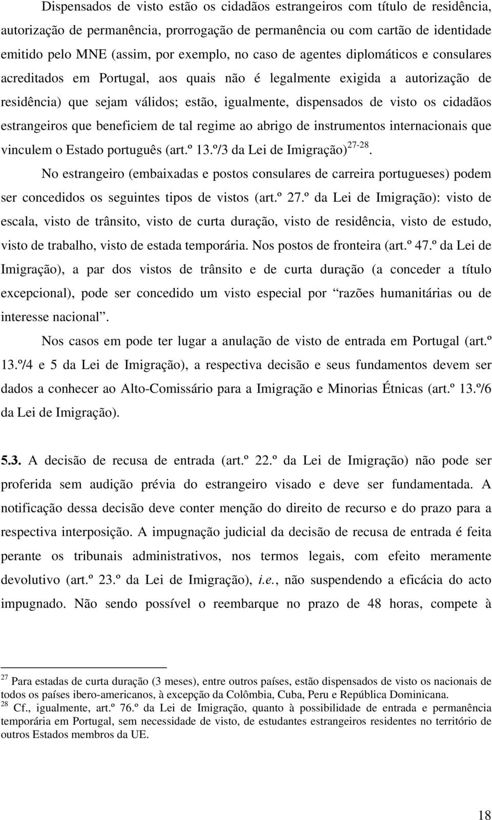 cidadãos estrangeiros que beneficiem de tal regime ao abrigo de instrumentos internacionais que vinculem o Estado português (art.º 13.º/3 da Lei de Imigração) 27-28.