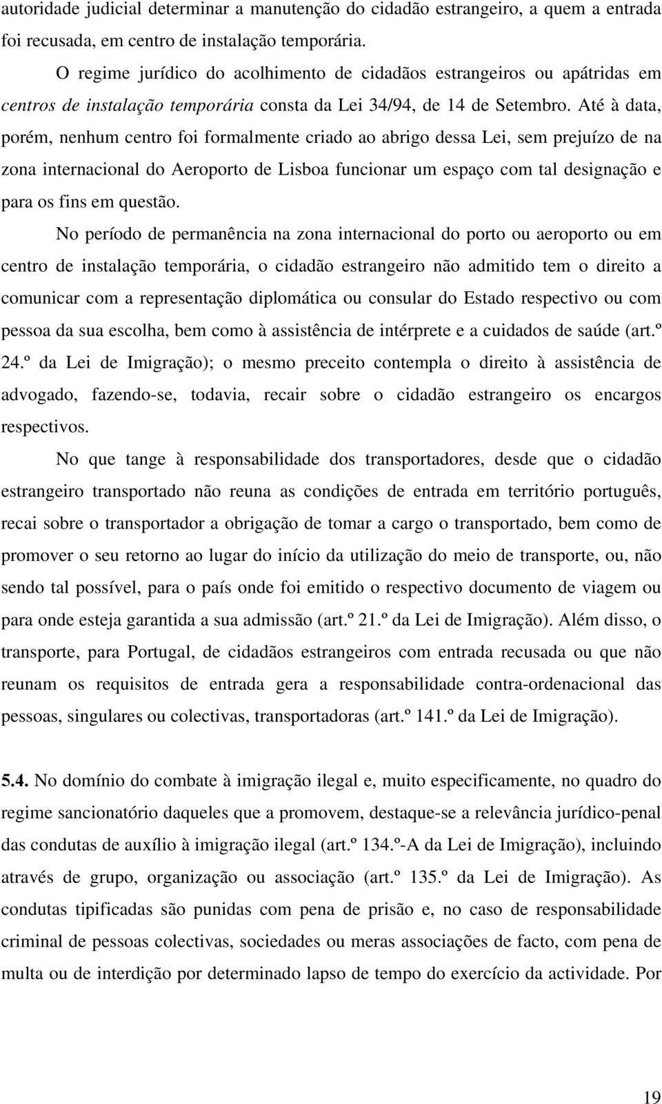 Até à data, porém, nenhum centro foi formalmente criado ao abrigo dessa Lei, sem prejuízo de na zona internacional do Aeroporto de Lisboa funcionar um espaço com tal designação e para os fins em