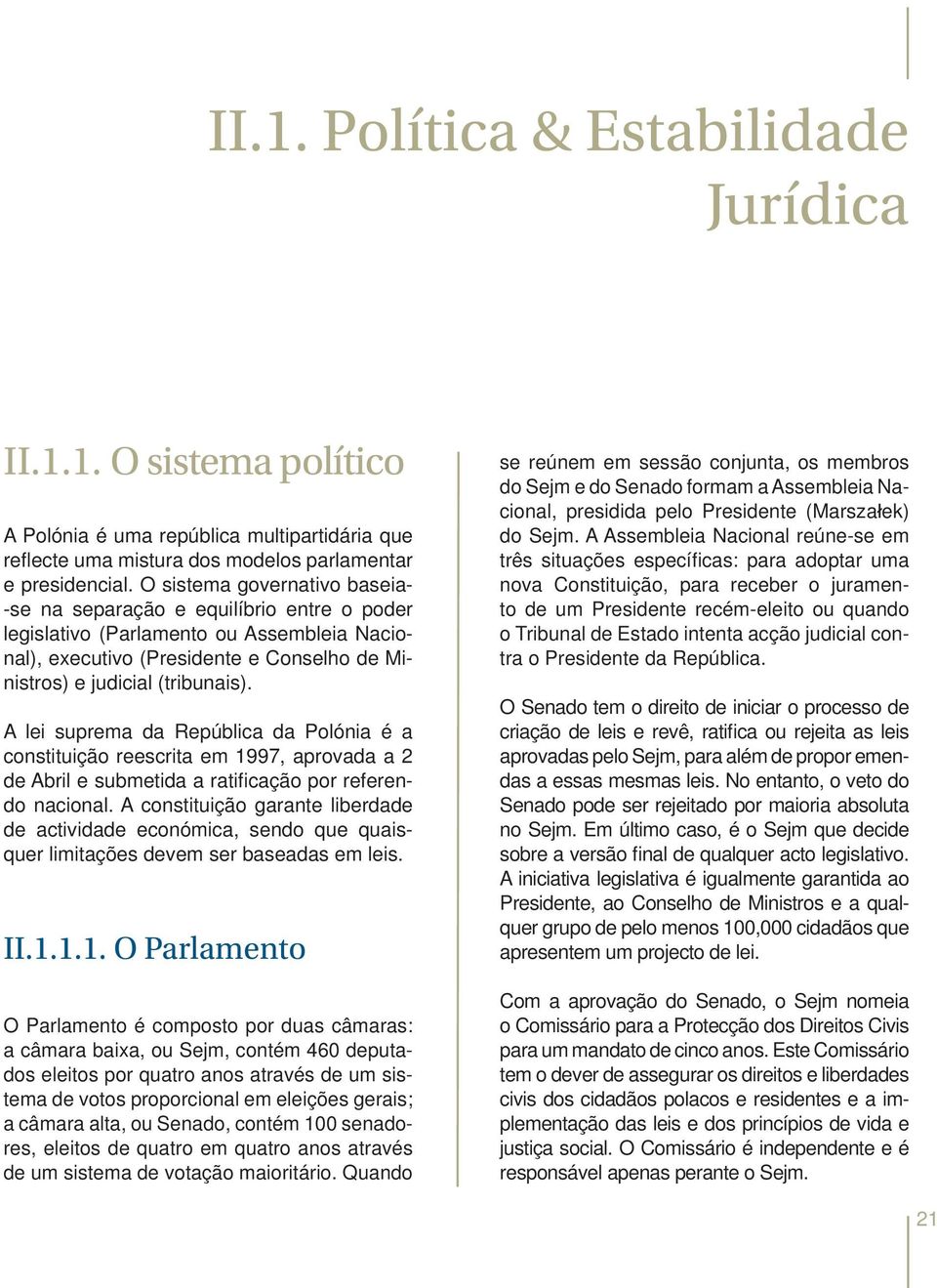 A lei suprema da República da Polónia é a constituição reescrita em 1997, aprovada a 2 de Abril e submetida a ratificação por referendo nacional.