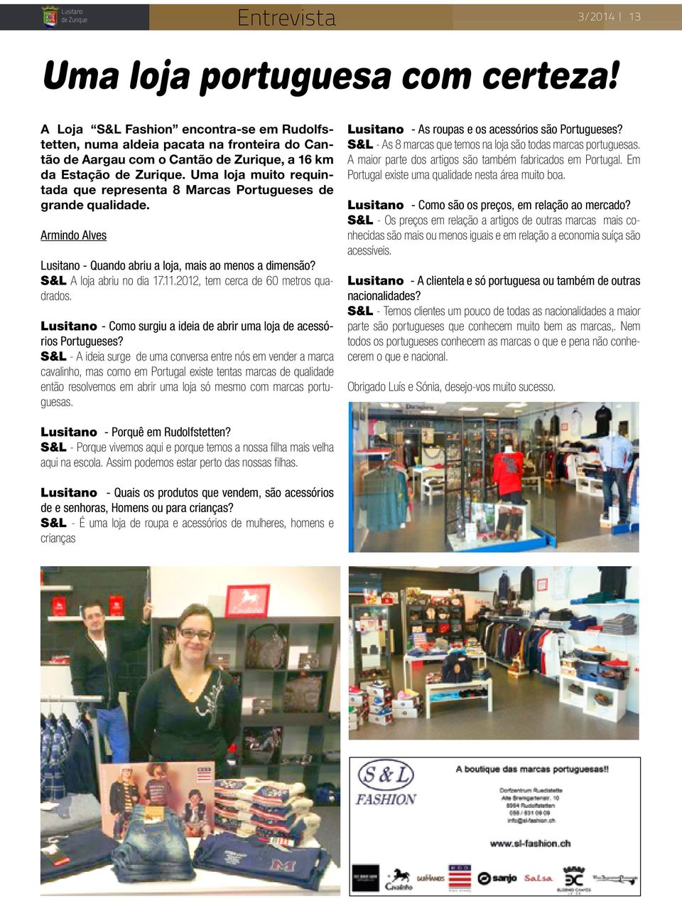 2012, tem cerca de 60 metros quadrados. Lusitano - Como surgiu a ideia de abrir uma loja de acessórios Portugueses?