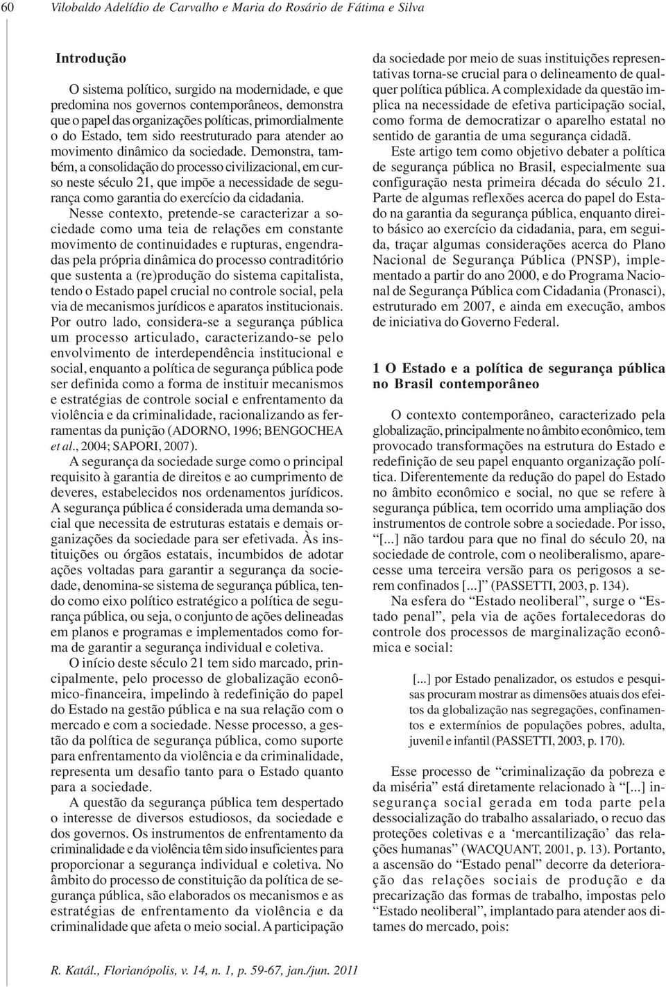 Demonstra, também, a consolidação do processo civilizacional, em curso neste século 21, que impõe a necessidade de segurança como garantia do exercício da cidadania.