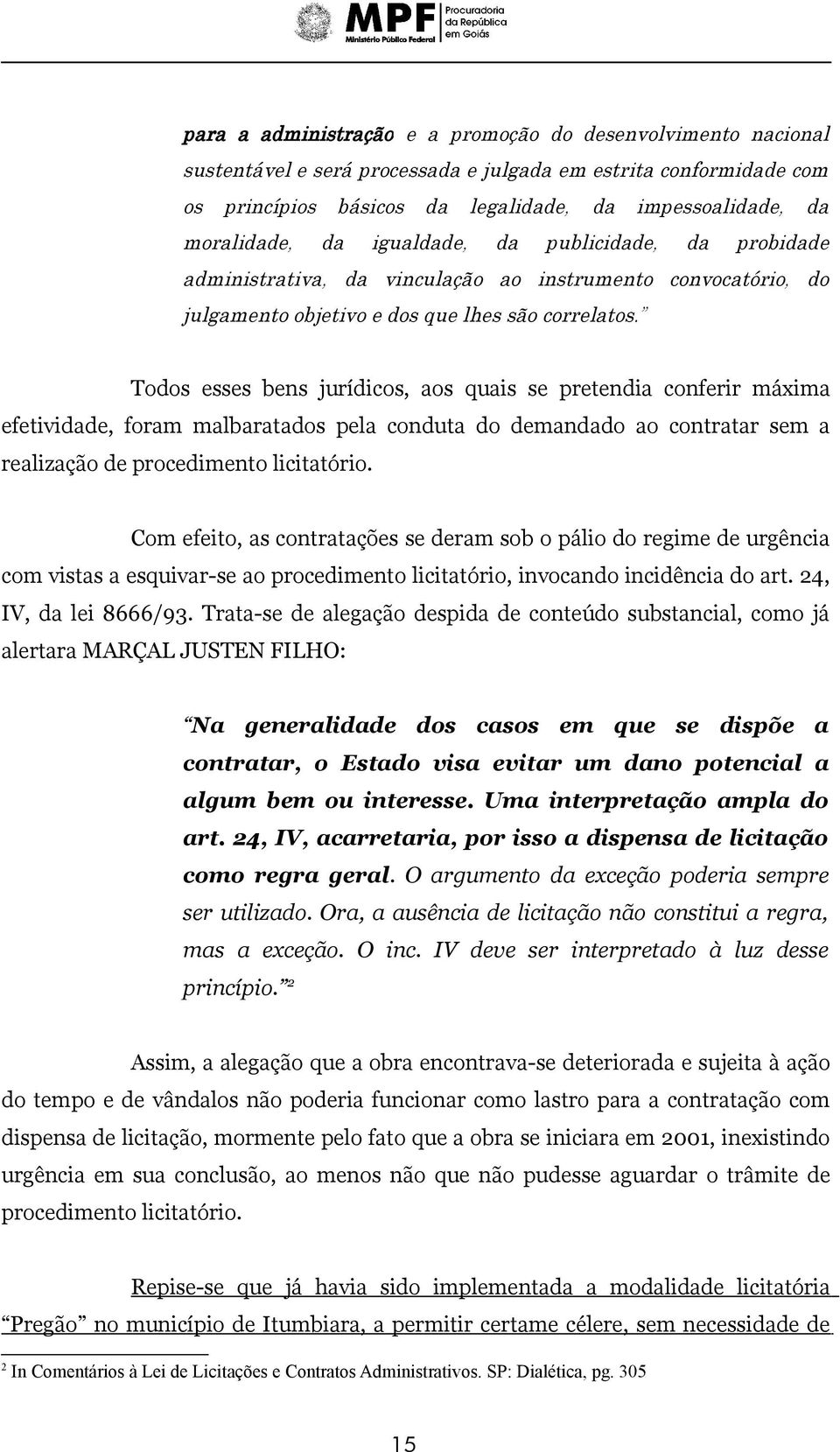 Todos esses bens jurídicos, aos quais se pretendia conferir máxima efetividade, foram malbaratados pela conduta do demandado ao contratar sem a realização de procedimento licitatório.