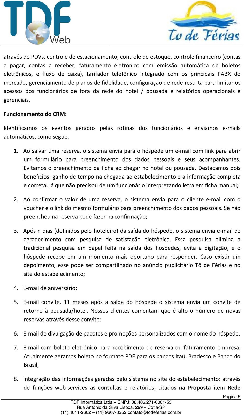 rede do hotel / pousada e relatórios operacionais e gerenciais. Funcionamento do CRM: Identificamos os eventos gerados pelas rotinas dos funcionários e enviamos e-mails automáticos, como segue. 1.