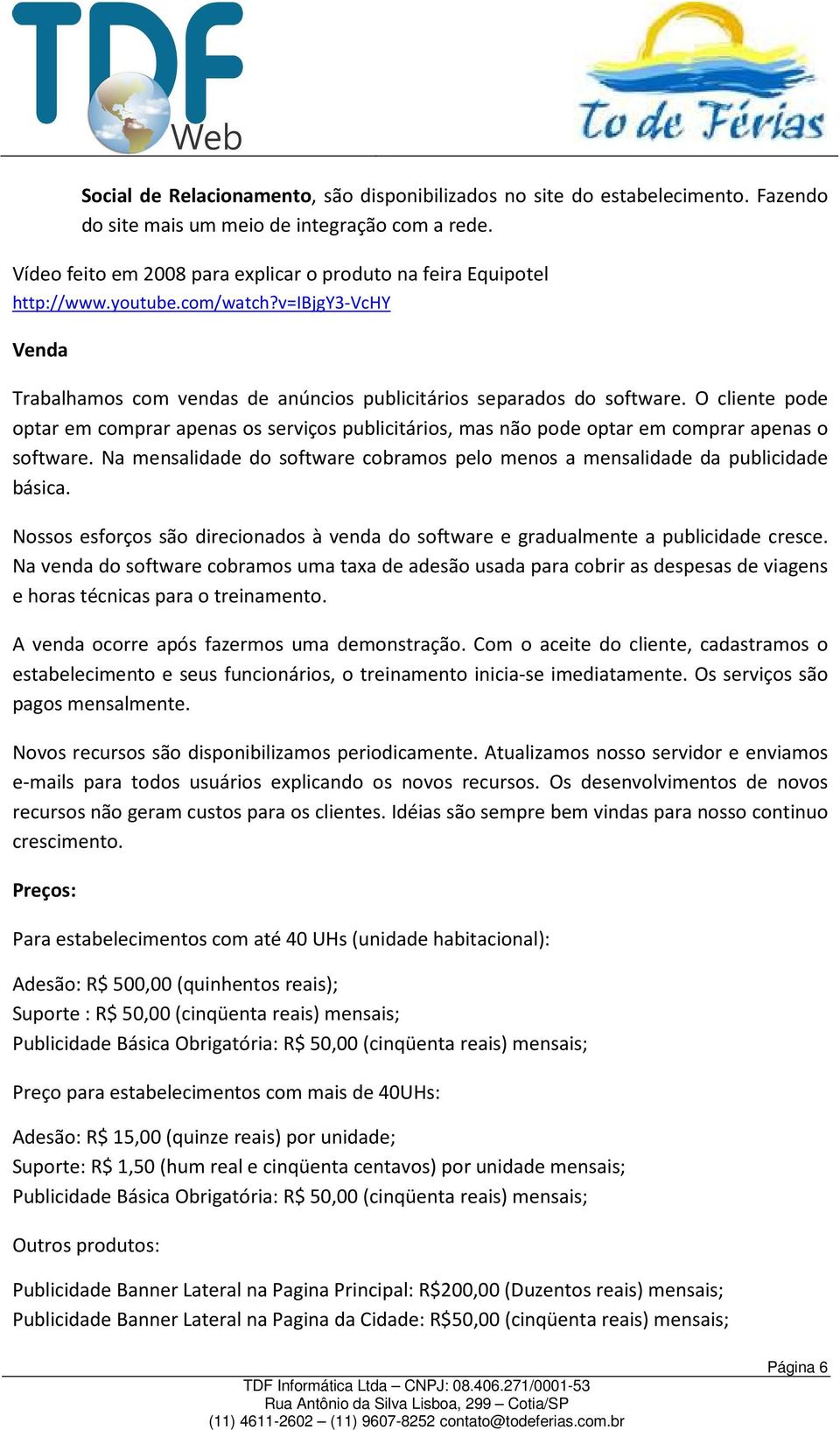 O cliente pode optar em comprar apenas os serviços publicitários, mas não pode optar em comprar apenas o software. Na mensalidade do software cobramos pelo menos a mensalidade da publicidade básica.