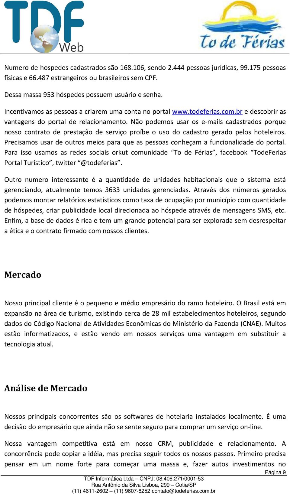 Não podemos usar os e-mails cadastrados porque nosso contrato de prestação de serviço proíbe o uso do cadastro gerado pelos hoteleiros.