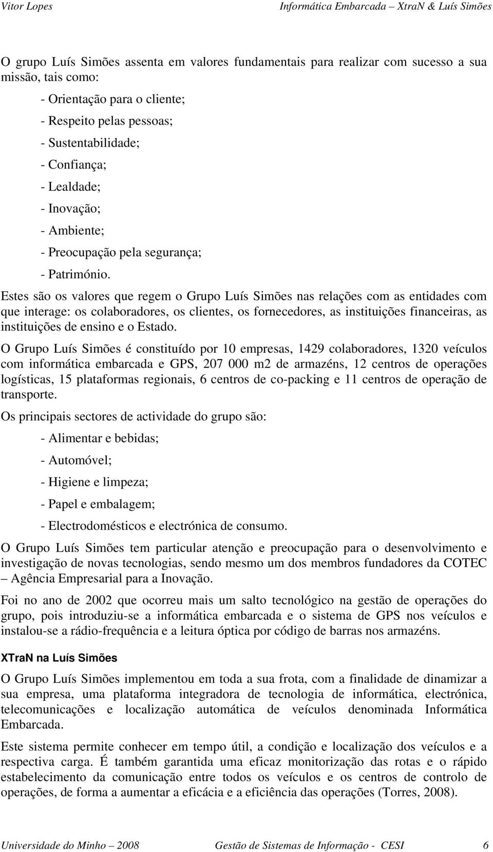 Estes são os valores que regem o Grupo Luís Simões nas relações com as entidades com que interage: os colaboradores, os clientes, os fornecedores, as instituições financeiras, as instituições de