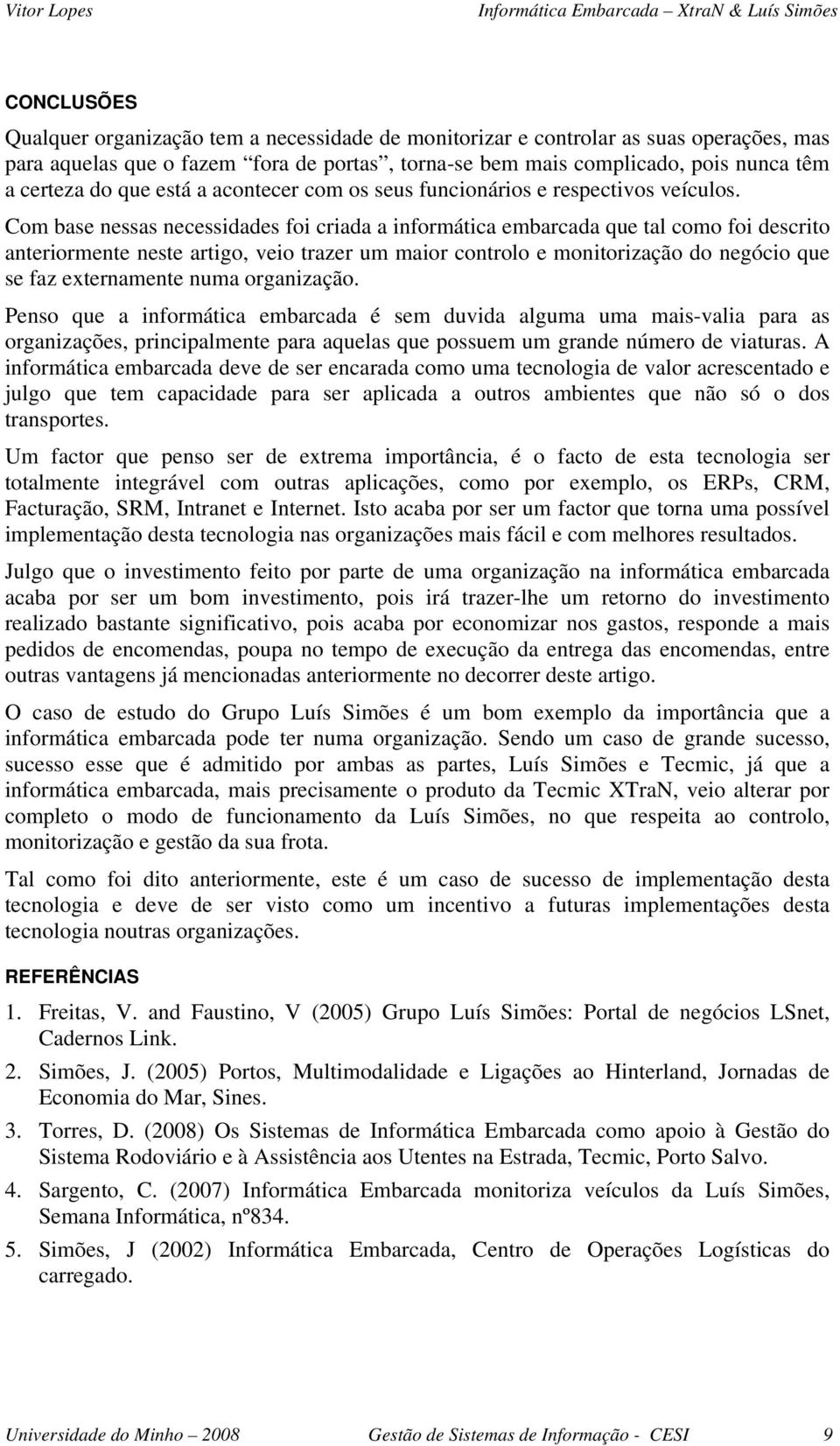 Com base nessas necessidades foi criada a informática embarcada que tal como foi descrito anteriormente neste artigo, veio trazer um maior controlo e monitorização do negócio que se faz externamente