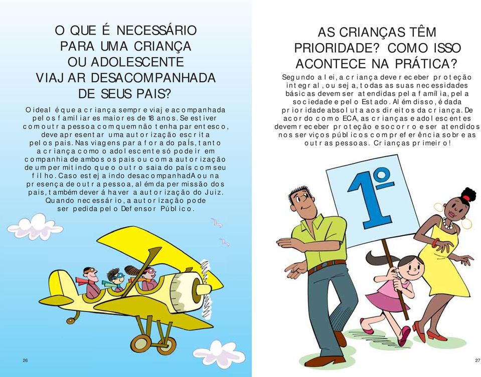 Nas viagens para fora do país, tanto a criança como o adolescente só pode ir em companhia de ambos os pais ou com a autorização de um permitindo que o outro saia do país com seu filho.