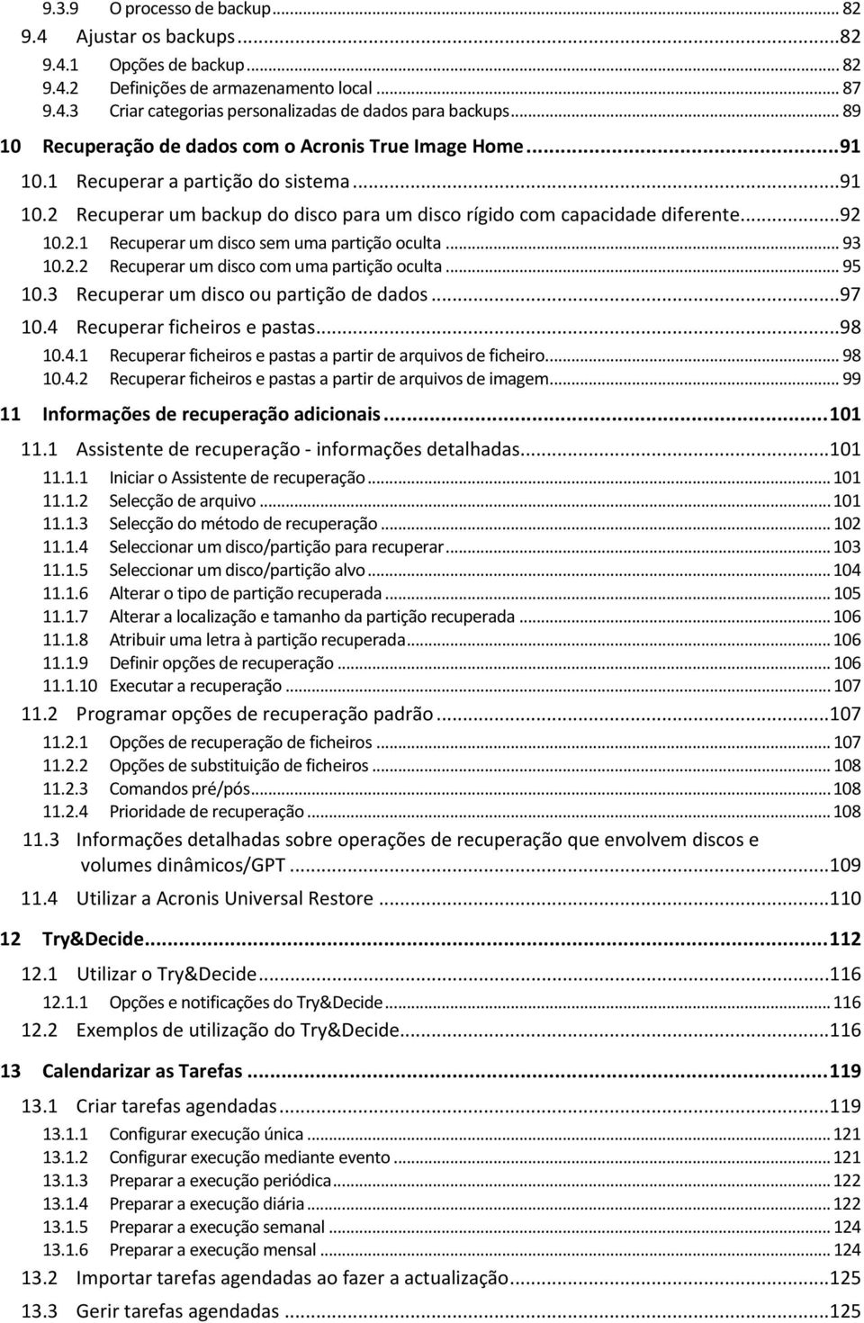 .. 93 10.2.2 Recuperar um disco com uma partição oculta... 95 10.3 Recuperar um disco ou partição de dados...97 10.4 Recuperar ficheiros e pastas...98 10.4.1 Recuperar ficheiros e pastas a partir de arquivos de ficheiro.