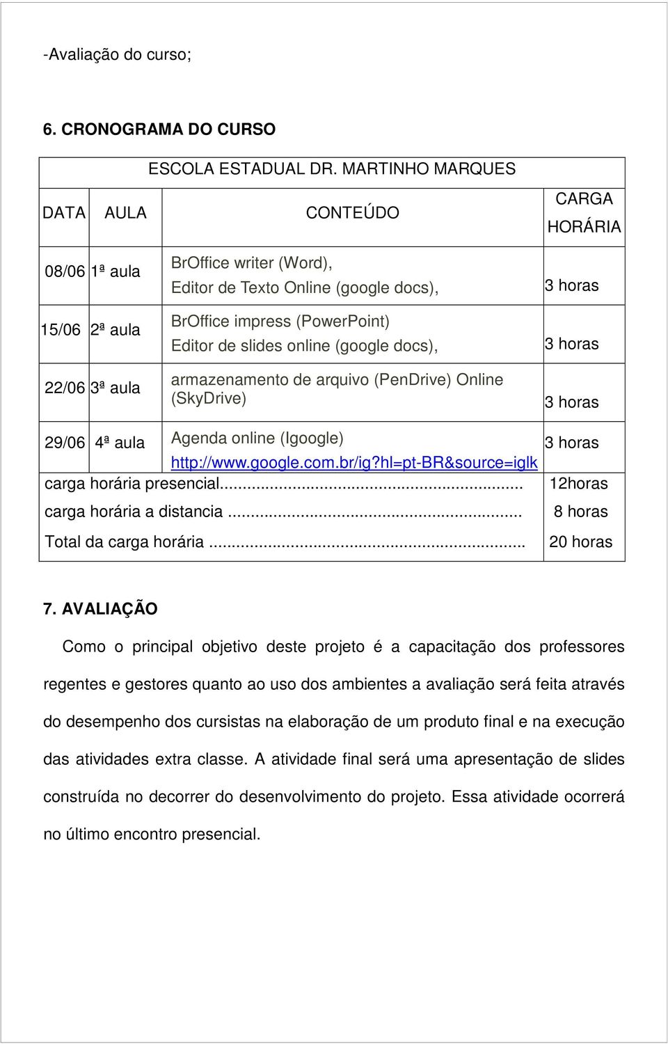 slides online (google docs), armazenamento de arquivo (PenDrive) Online (SkyDrive) 29/06 4ª aula Agenda online (Igoogle) http://www.google.com.br/ig?hl=pt-br&source=iglk carga horária presencial.