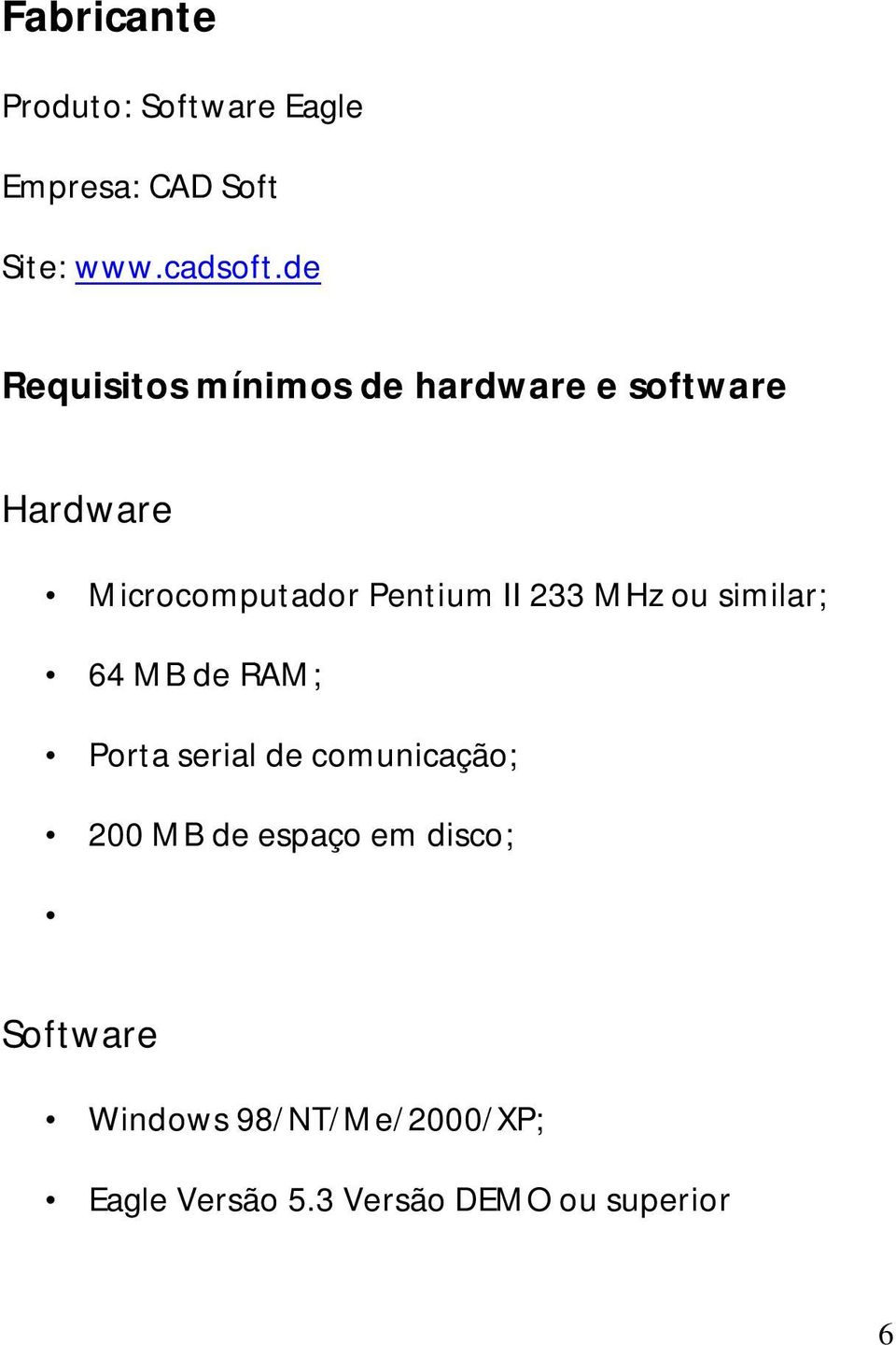 II 233 MHz ou similar; 64 MB de RAM; Porta serial de comunicação; 200 MB de