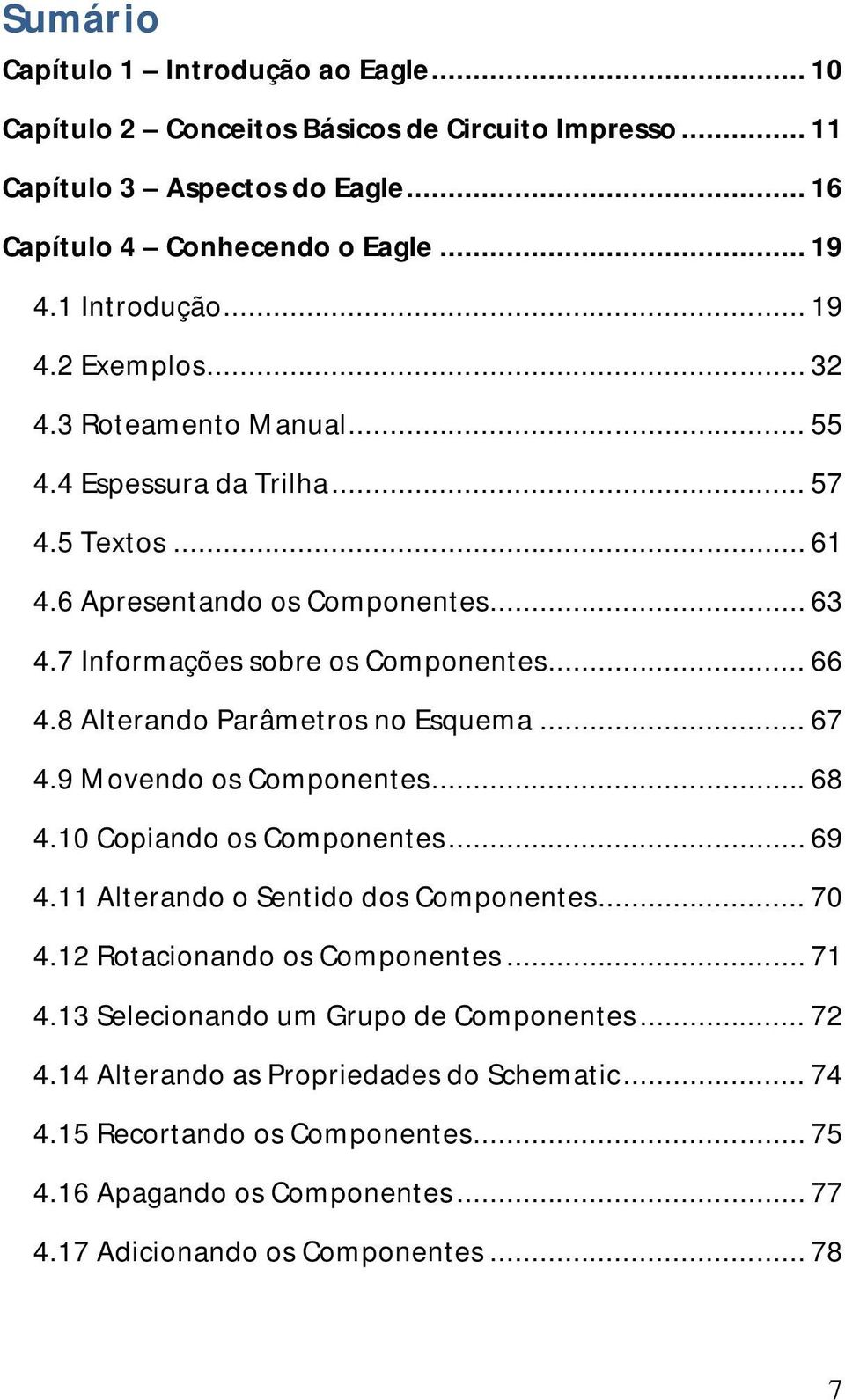 8 Alterando Parâmetros no Esquema... 67 4.9 Movendo os Componentes... 68 4.10 Copiando os Componentes... 69 4.11 Alterando o Sentido dos Componentes... 70 4.12 Rotacionando os Componentes... 71 4.