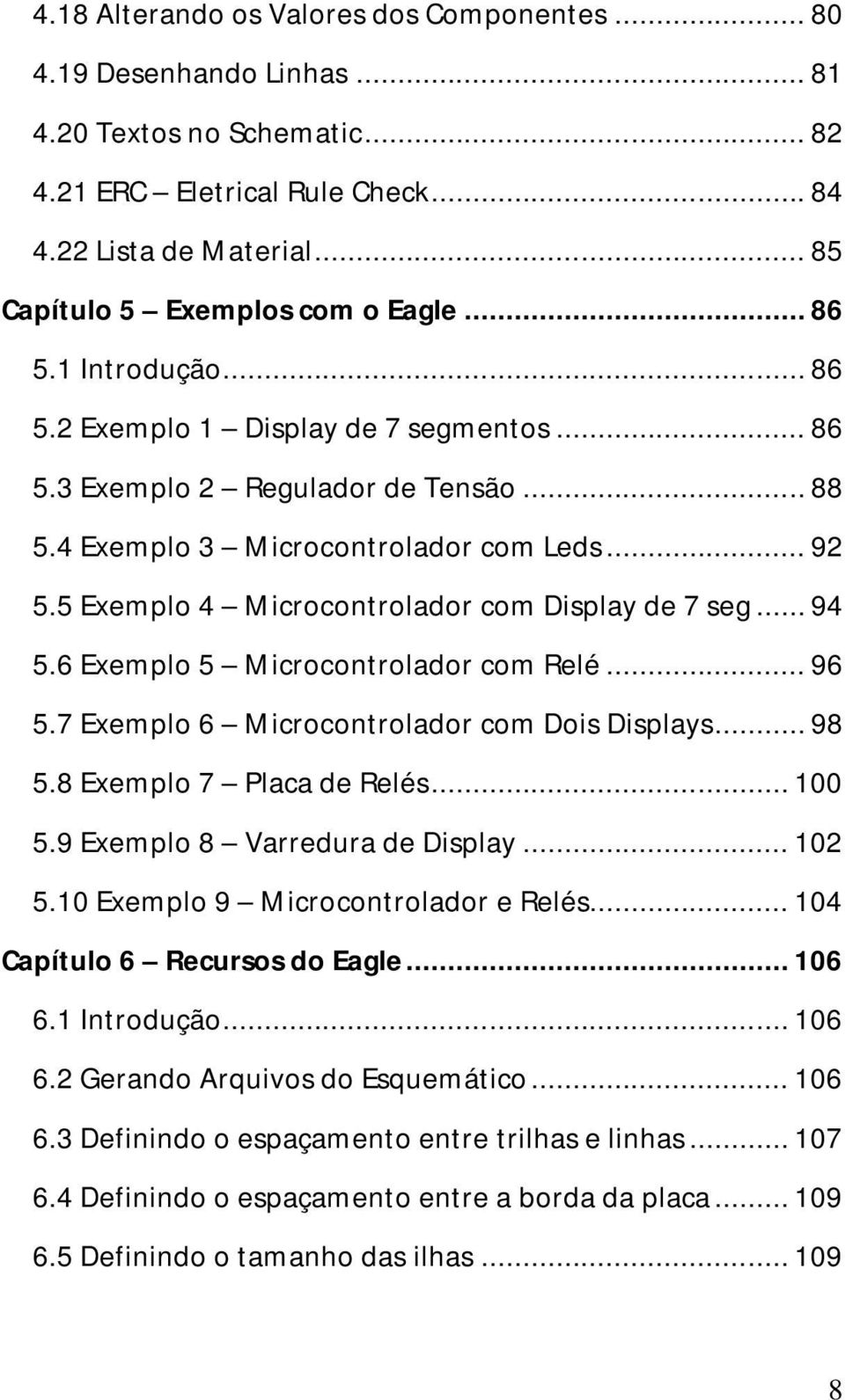 5 Exemplo 4 Microcontrolador com Display de 7 seg... 94 5.6 Exemplo 5 Microcontrolador com Relé... 96 5.7 Exemplo 6 Microcontrolador com Dois Displays... 98 5.8 Exemplo 7 Placa de Relés... 100 5.