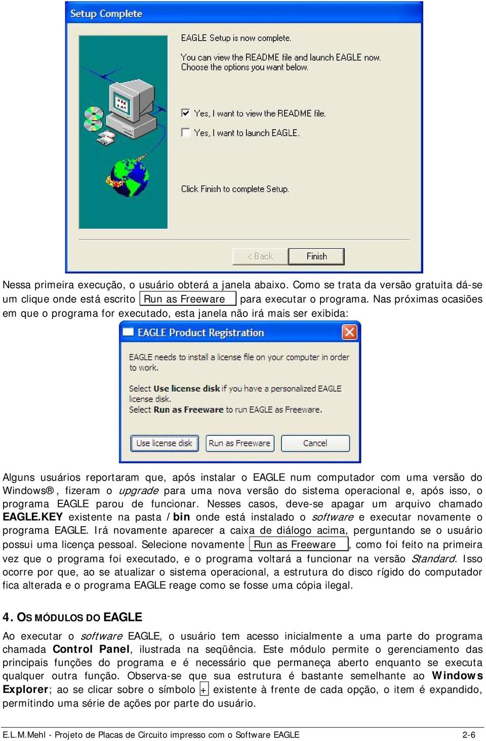 upgrade para uma nova versão do sistema operacional e, após isso, o programa EAGLE parou de funcionar. Nesses casos, deve-se apagar um arquivo chamado EAGLE.