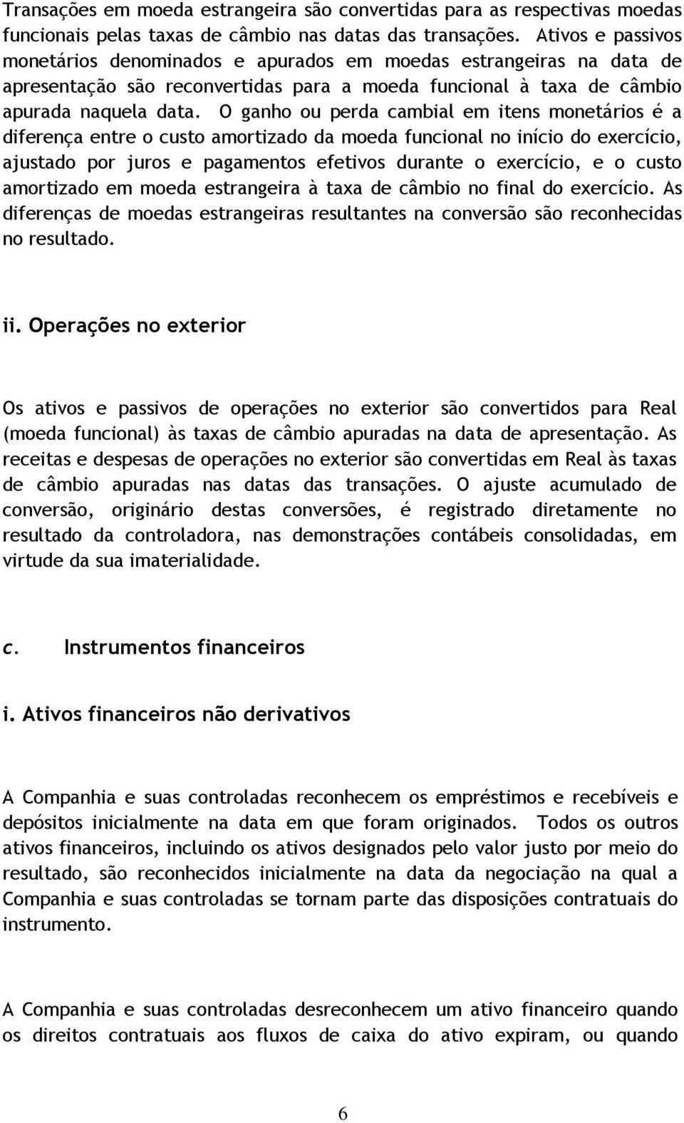 O ganho ou perda cambial em itens monetários é a diferença entre o custo amortizado da moeda funcional no início do exercício, ajustado por juros e pagamentos efetivos durante o exercício, e o custo