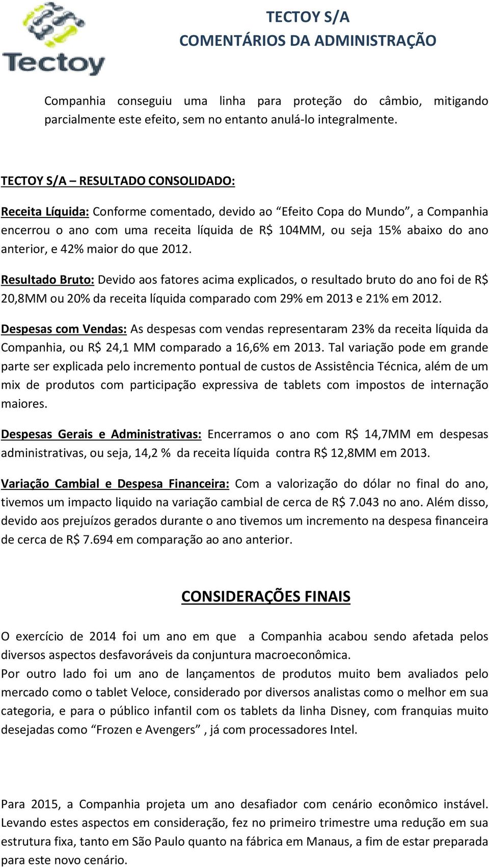 anterior, e 42% maior do que 2012. Resultado Bruto: Devido aos fatores acima explicados, o resultado bruto do ano foi de R$ 20,8MM ou 20% da receita líquida comparado com 29% em 2013 e 21% em 2012.