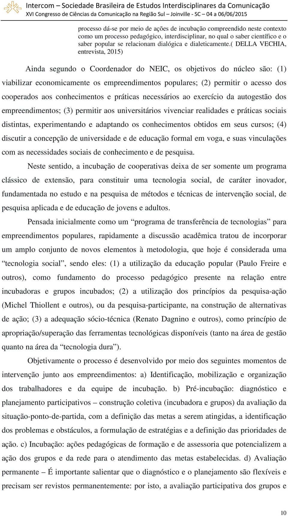 ( DELLA VECHIA, entrevista, 2015) Ainda segundo o Coordenador do NEIC, os objetivos do núcleo são: (1) viabilizar economicamente os empreendimentos populares; (2) permitir o acesso dos cooperados aos