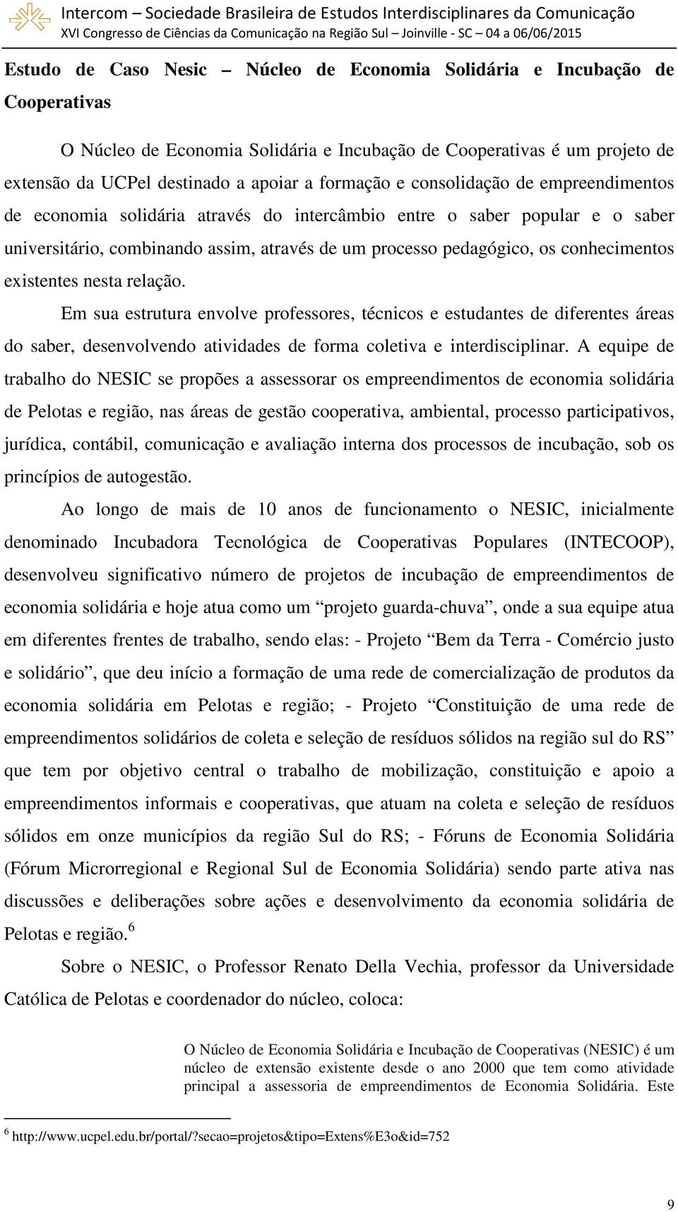 conhecimentos existentes nesta relação. Em sua estrutura envolve professores, técnicos e estudantes de diferentes áreas do saber, desenvolvendo atividades de forma coletiva e interdisciplinar.