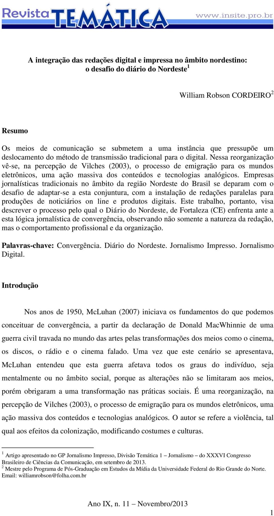 Nessa reorganização vê-se, na percepção de Vilches (2003), o processo de emigração para os mundos eletrônicos, uma ação massiva dos conteúdos e tecnologias analógicos.