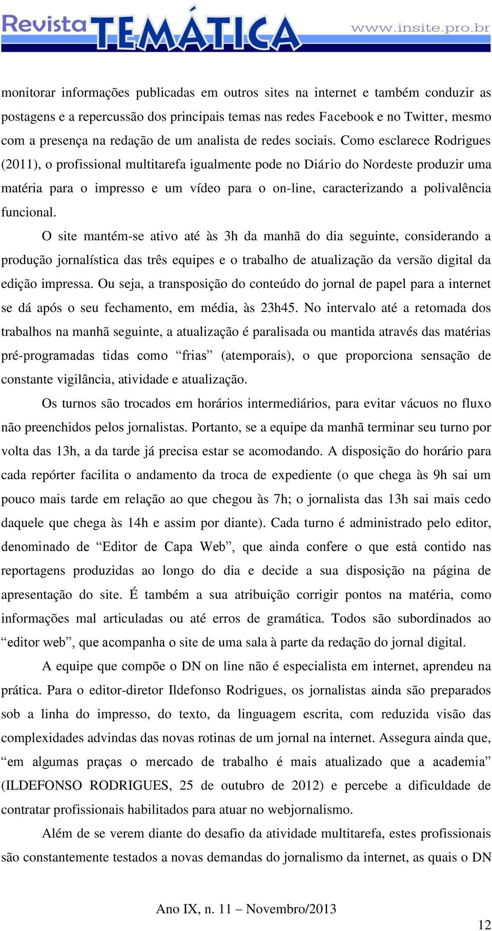 Como esclarece Rodrigues (2011), o profissional multitarefa igualmente pode no Diário do Nordeste produzir uma matéria para o impresso e um vídeo para o on-line, caracterizando a polivalência