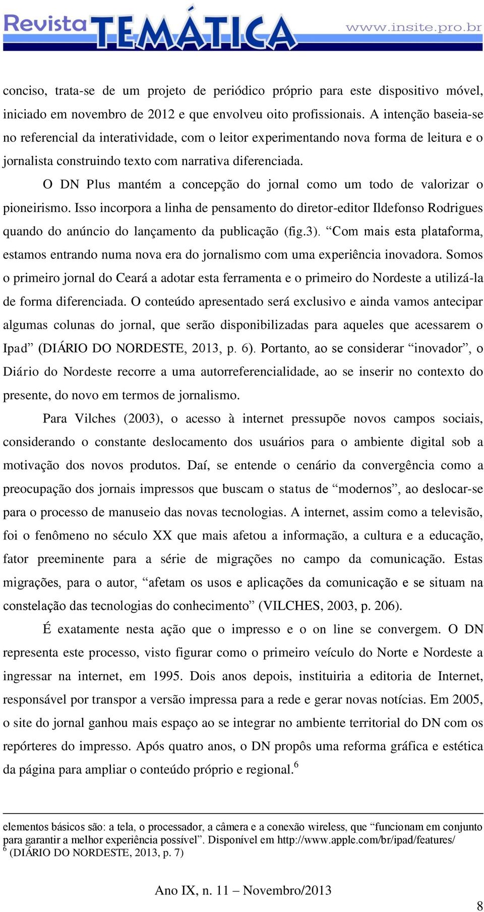 O DN Plus mantém a concepção do jornal como um todo de valorizar o pioneirismo.