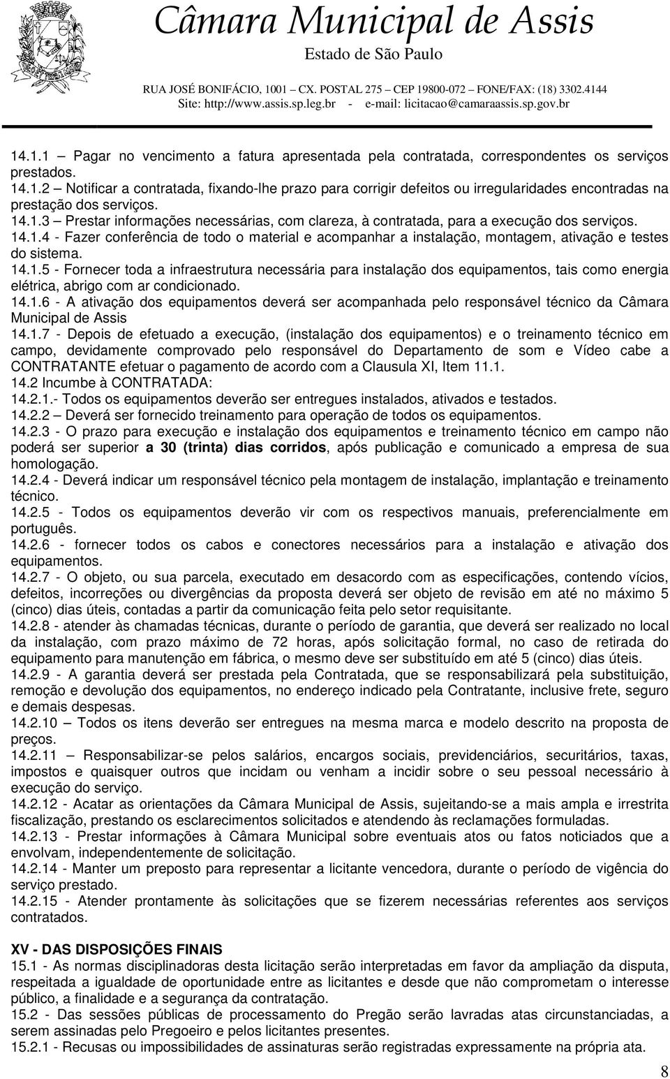 14.1.5 - Fornecer toda a infraestrutura necessária para instalação dos equipamentos, tais como energia elétrica, abrigo com ar condicionado. 14.1.6 - A ativação dos equipamentos deverá ser acompanhada pelo responsável técnico da Câmara Municipal de Assis 14.