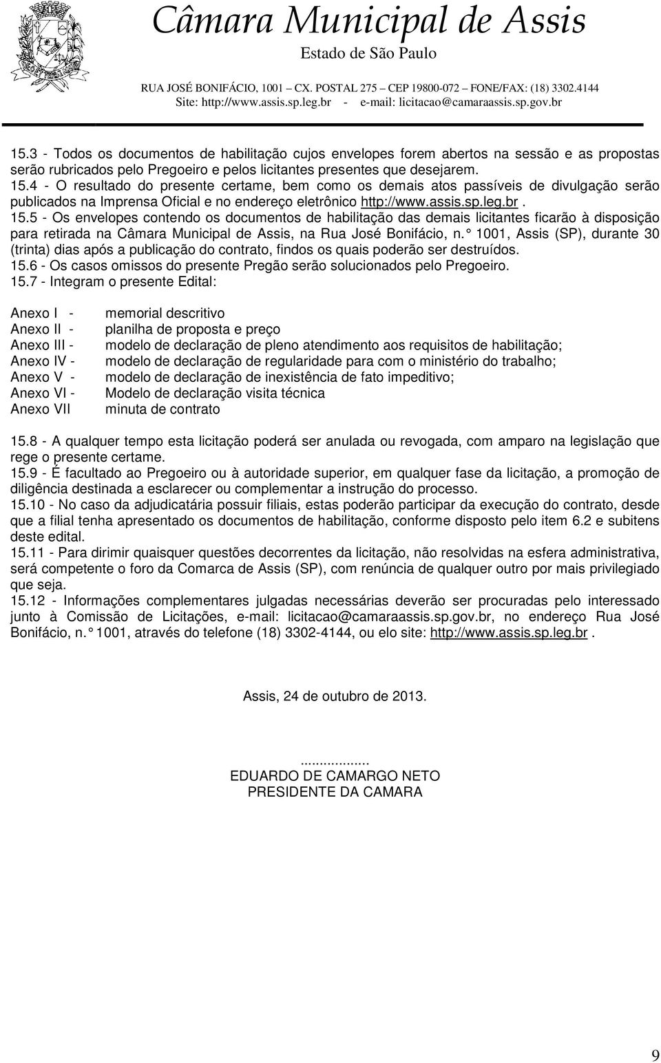 5 - Os envelopes contendo os documentos de habilitação das demais licitantes ficarão à disposição para retirada na Câmara Municipal de Assis, na Rua José Bonifácio, n.