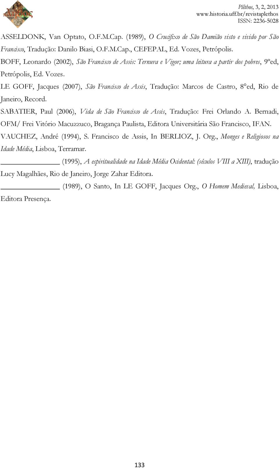 LE GOFF, Jacques (2007), São Francisco de Assis, Tradução: Marcos de Castro, 8 ed, Rio de Janeiro, Record. SABATIER, Paul (2006), Vida de São Francisco de Assis, Tradução: Frei Orlando A.