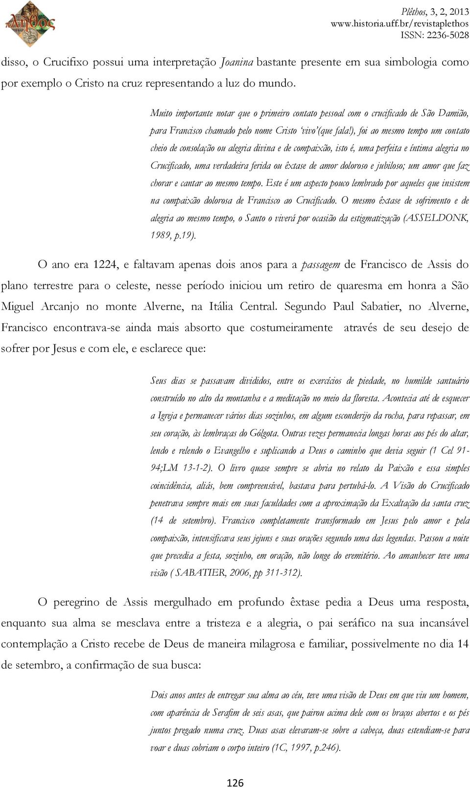 ), foi ao mesmo tempo um contato cheio de consolação ou alegria divina e de compaixão, isto é, uma perfeita e íntima alegria no Crucificado, uma verdadeira ferida ou êxtase de amor doloroso e