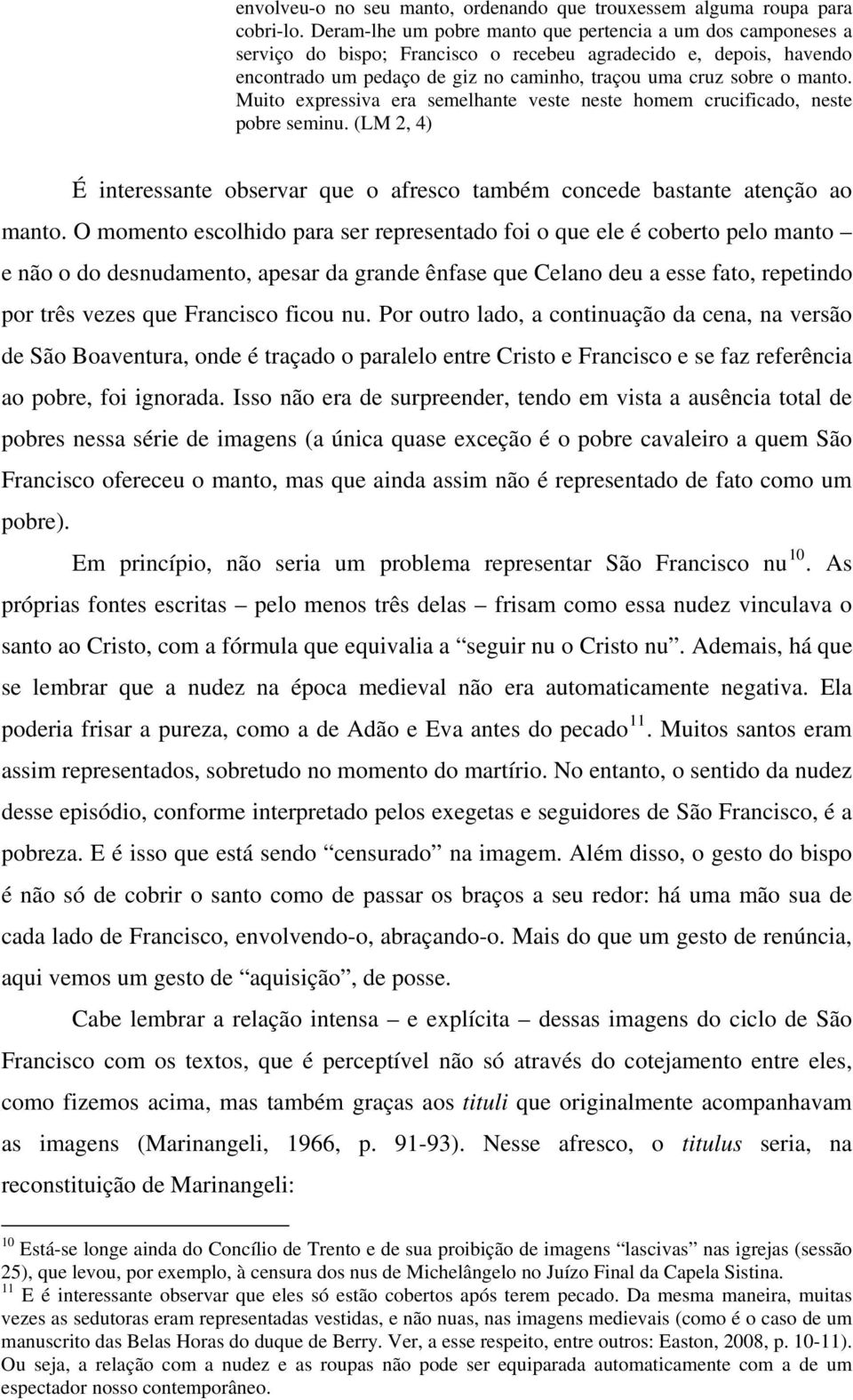 Muito expressiva era semelhante veste neste homem crucificado, neste pobre seminu. (LM 2, 4) É interessante observar que o afresco também concede bastante atenção ao manto.