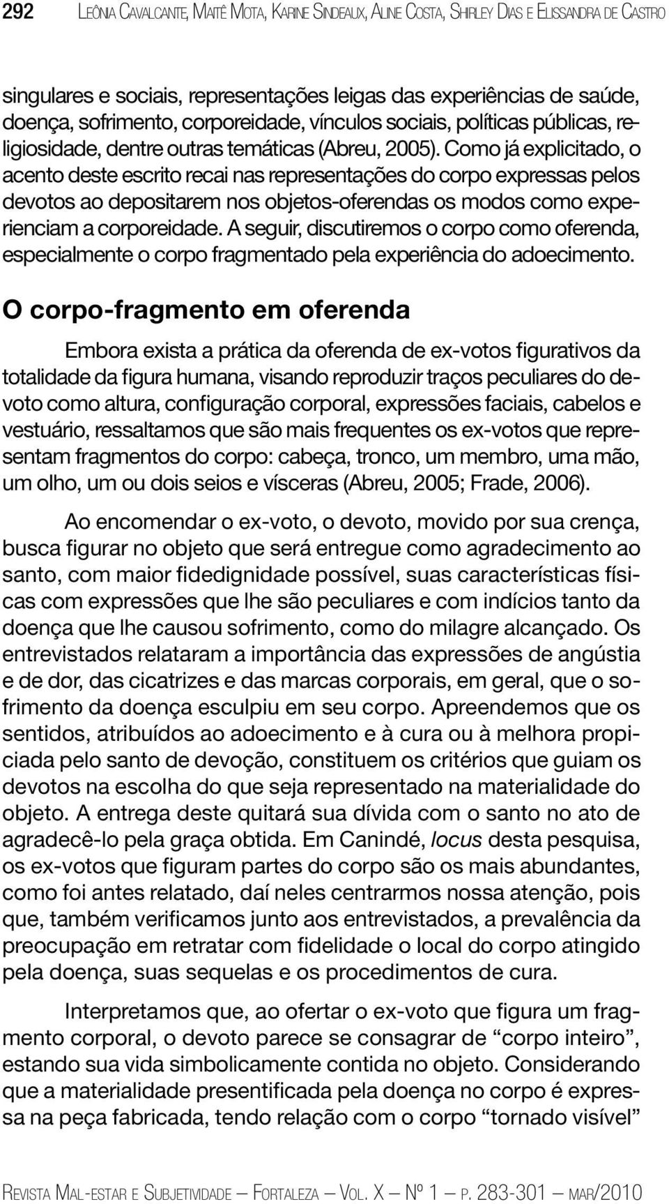 Como já explicitado, o acento deste escrito recai nas representações do corpo expressas pelos devotos ao depositarem nos objetos-oferendas os modos como experienciam a corporeidade.