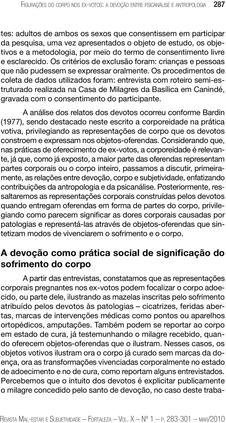 Os procedimentos de coleta de dados utilizados foram: entrevista com roteiro semi-estruturado realizada na Casa de Milagres da Basílica em Canindé, gravada com o consentimento do participante.