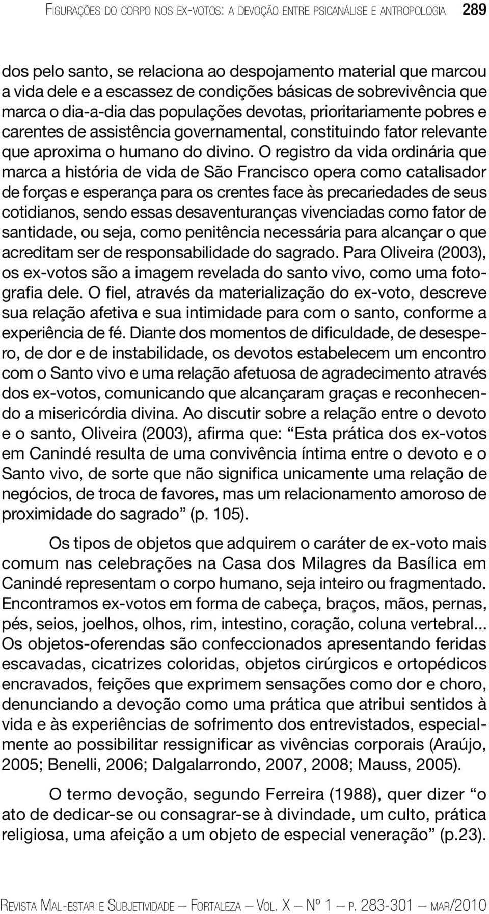 O registro da vida ordinária que marca a história de vida de São Francisco opera como catalisador de forças e esperança para os crentes face às precariedades de seus cotidianos, sendo essas