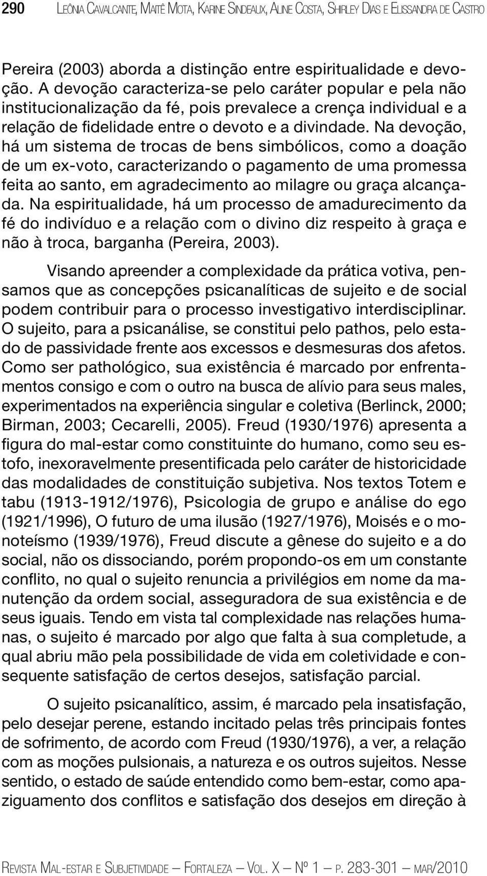 Na devoção, há um sistema de trocas de bens simbólicos, como a doação de um ex-voto, caracterizando o pagamento de uma promessa feita ao santo, em agradecimento ao milagre ou graça alcançada.