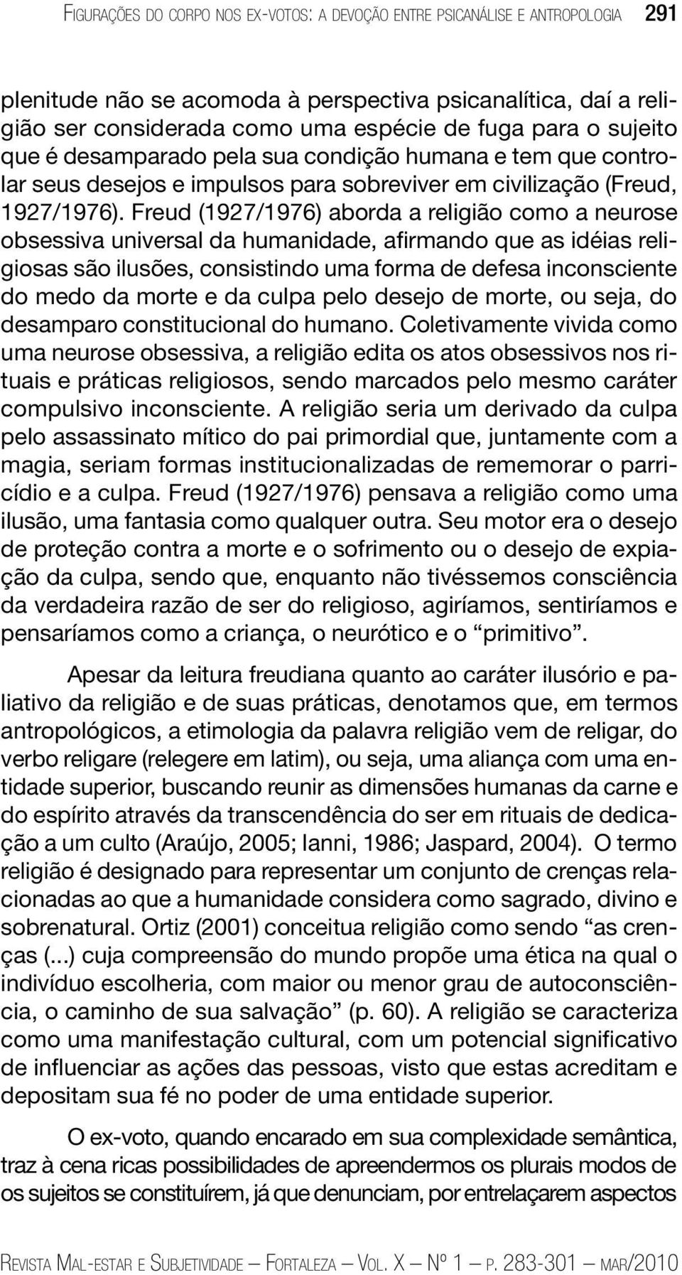 Freud (1927/1976) aborda a religião como a neurose obsessiva universal da humanidade, afirmando que as idéias religiosas são ilusões, consistindo uma forma de defesa inconsciente do medo da morte e