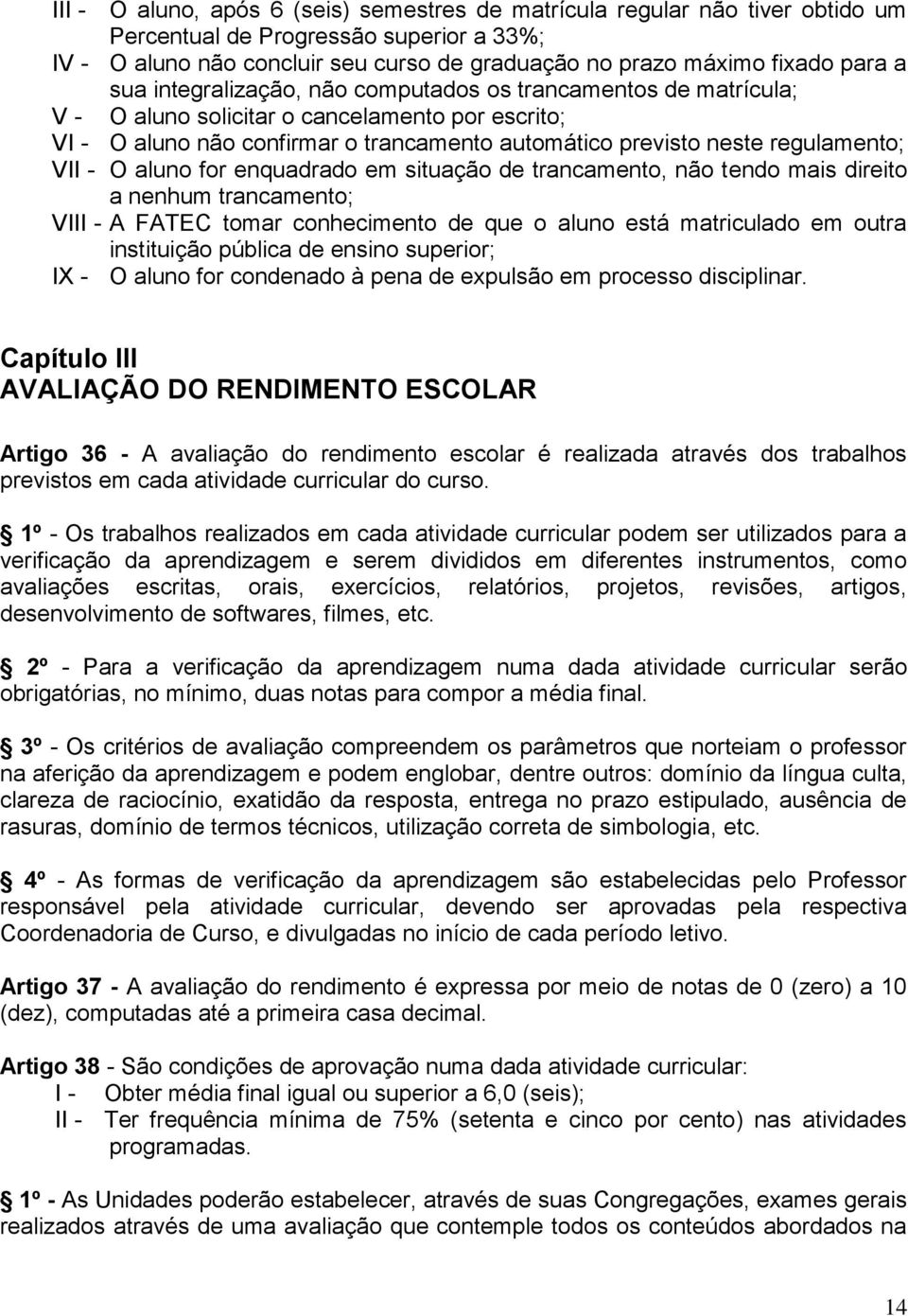 - O aluno for enquadrado em situação de trancamento, não tendo mais direito a nenhum trancamento; VIII - A FATEC tomar conhecimento de que o aluno está matriculado em outra instituição pública de