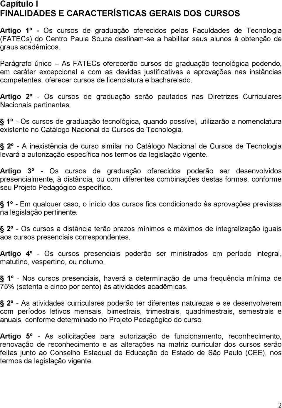 Parágrafo único As FATECs oferecerão cursos de graduação tecnológica podendo, em caráter excepcional e com as devidas justificativas e aprovações nas instâncias competentes, oferecer cursos de