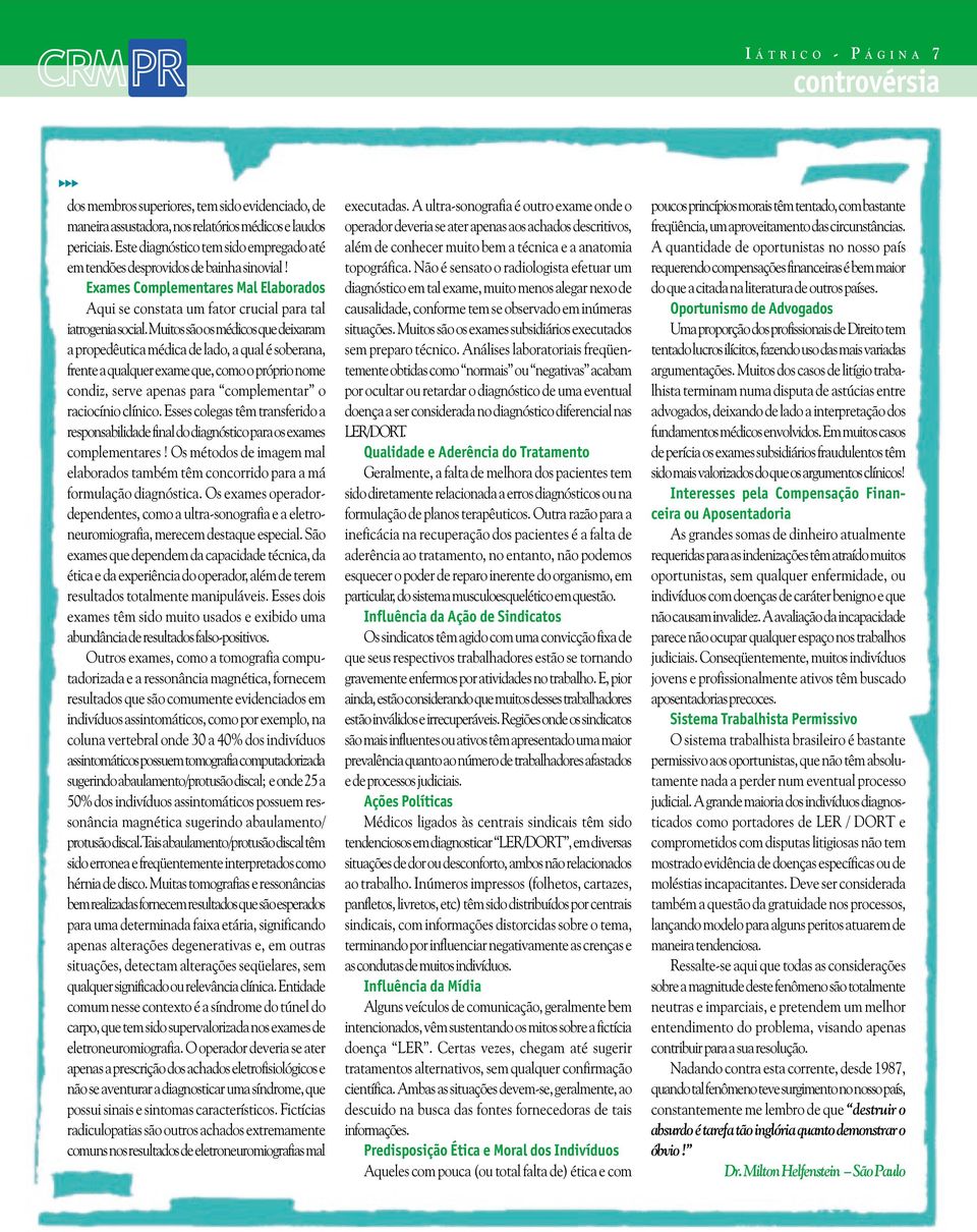 Muitos são os médicos que deixaram a propedêutica médica de lado, a qual é soberana, frente a qualquer exame que, como o próprio nome condiz, serve apenas para complementar o raciocínio clínico.